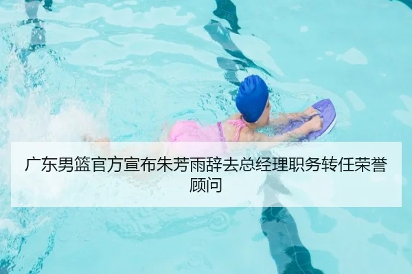 广东男篮官方宣布朱芳雨辞去总经理职务转任荣誉顾问