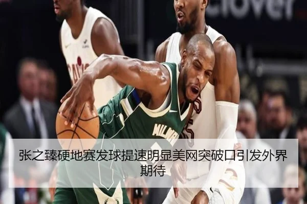 张之臻硬地赛发球提速明显美网突破口引发外界期待