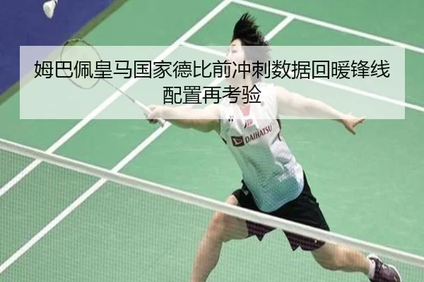 姆巴佩皇马国家德比前冲刺数据回暖锋线配置再考验